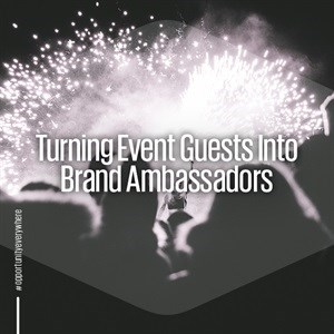 Turning event guests into brand ambassadors