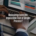 Measuring event ROI: Impossible feat or simple process?