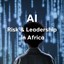 AI, risk and leadership in Africa: Responsible adoption is the real advantage